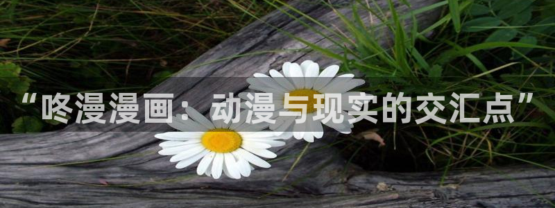 免费51漫画h：“咚漫漫画：动漫与现实的交汇点”