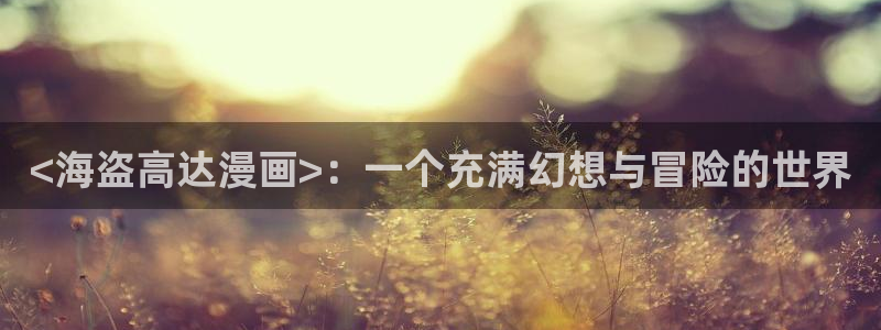 51漫画美丽新世界完整版漫画免费：<海盗高达漫画>：一个充满幻想与冒险的世界