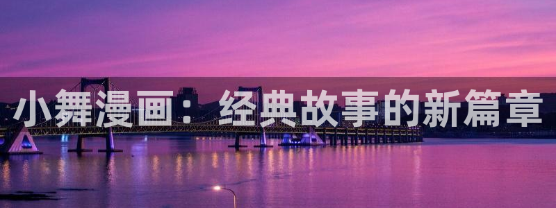 51漫画无遮掩漫画：小舞漫画：经典故事的新篇章