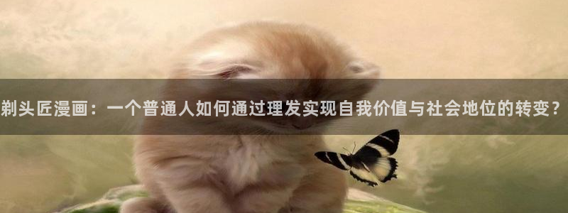 虞美人51漫画漫画下拉式：剃头匠漫画：一个普通人如何通过理发实现自我价值与社会地位的转变？