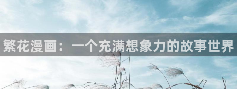 51漫画蛙漫画：繁花漫画：一个充满想象力的故事世界