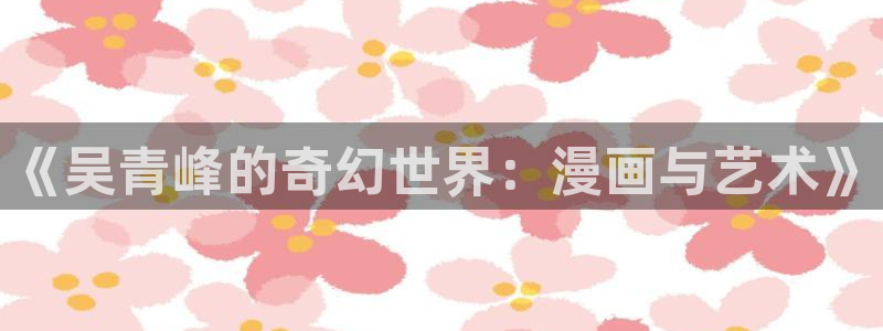 51漫画囚禁漫画：《吴青峰的奇幻世界：漫画与艺术》