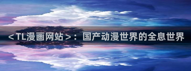51漫画动漫之家：＜TL漫画网站＞：国产动漫世界的全息世界