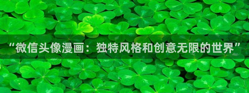 51漫画在线观看免费动漫入口：“微信头像漫画：独特风格和创意无限的世界”